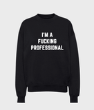 I'm A Fucking Professional Sweatshirt - Wear with style